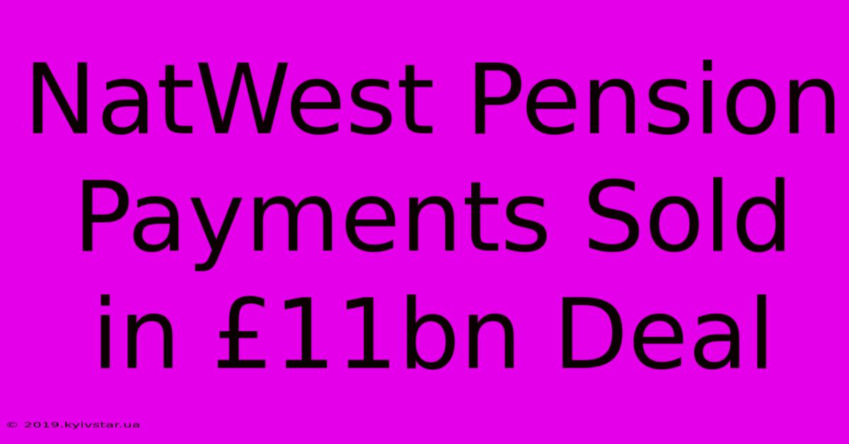 NatWest Pension Payments Sold In £11bn Deal