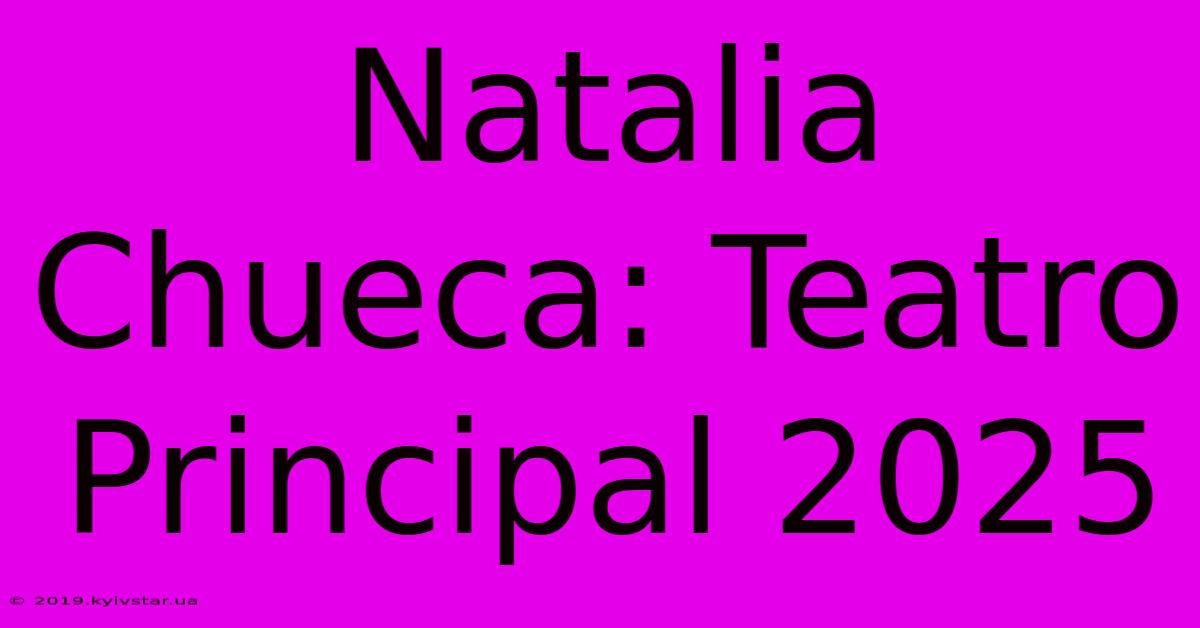 Natalia Chueca: Teatro Principal 2025