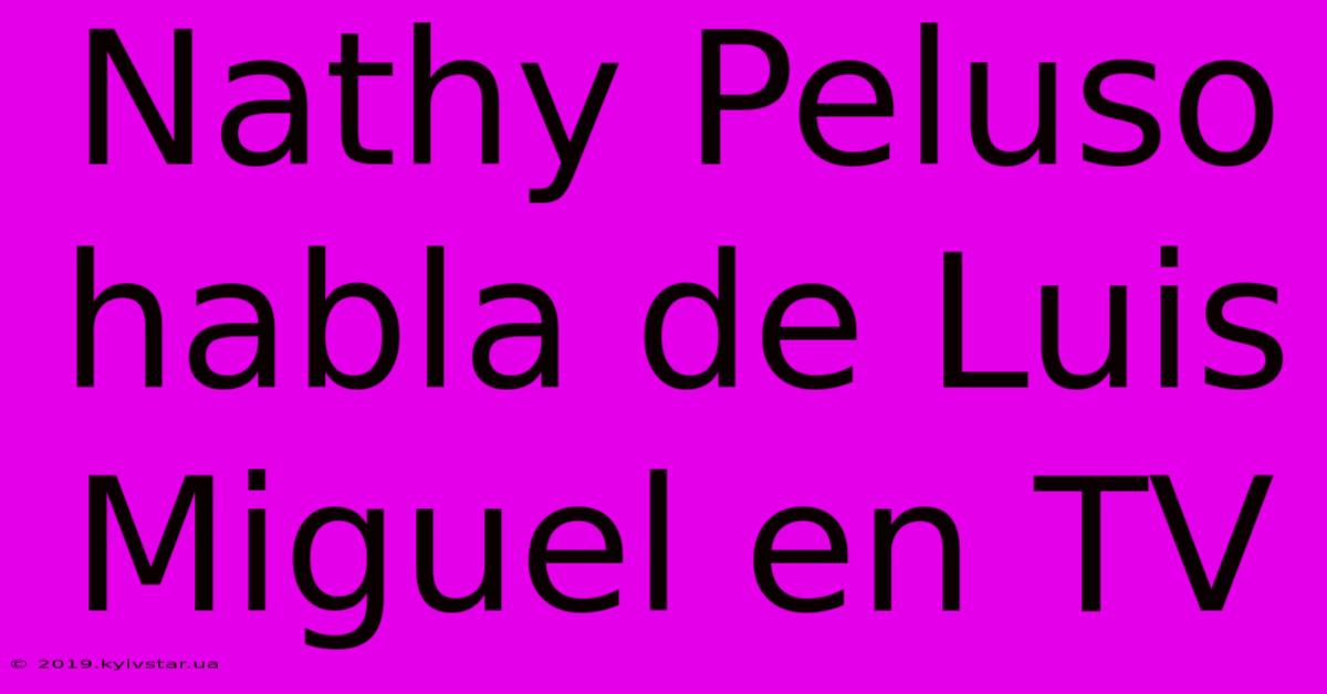 Nathy Peluso Habla De Luis Miguel En TV