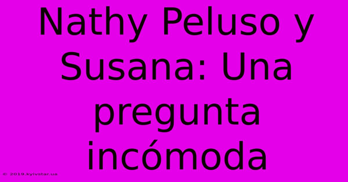 Nathy Peluso Y Susana: Una Pregunta Incómoda 