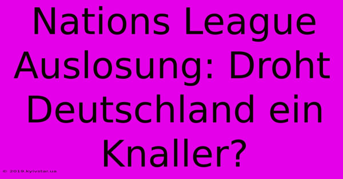 Nations League Auslosung: Droht Deutschland Ein Knaller?