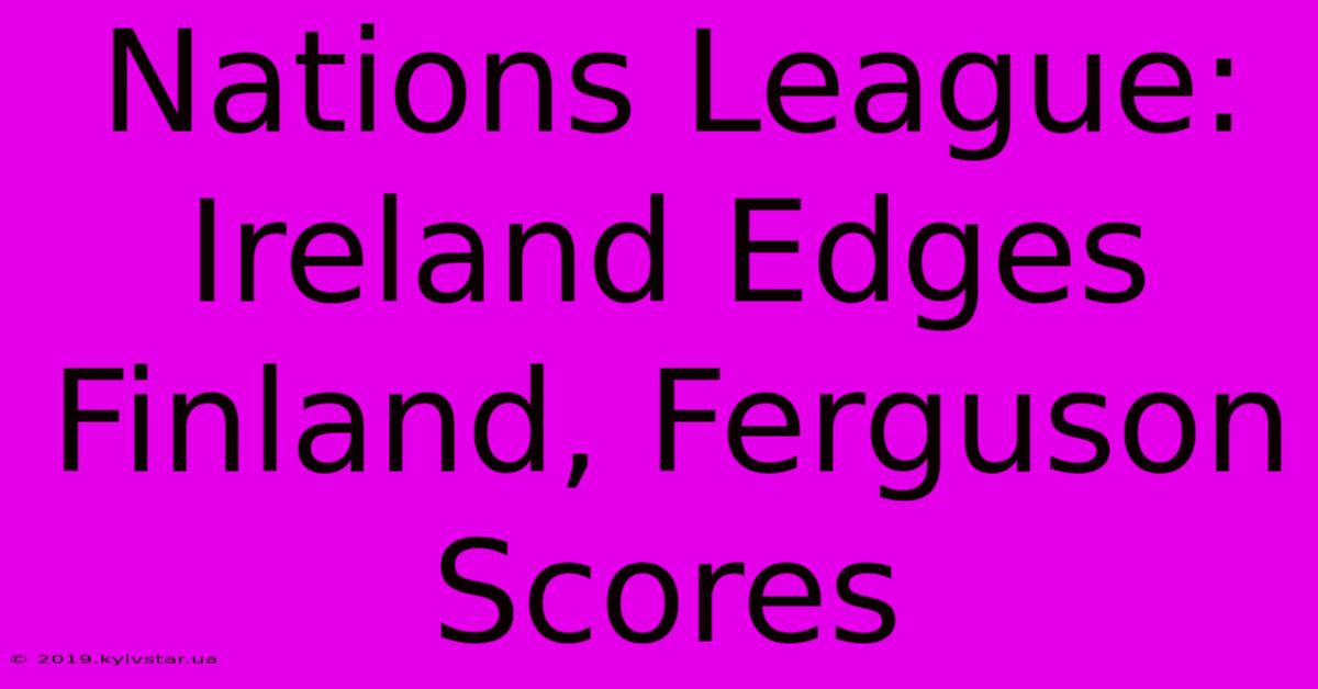 Nations League: Ireland Edges Finland, Ferguson Scores