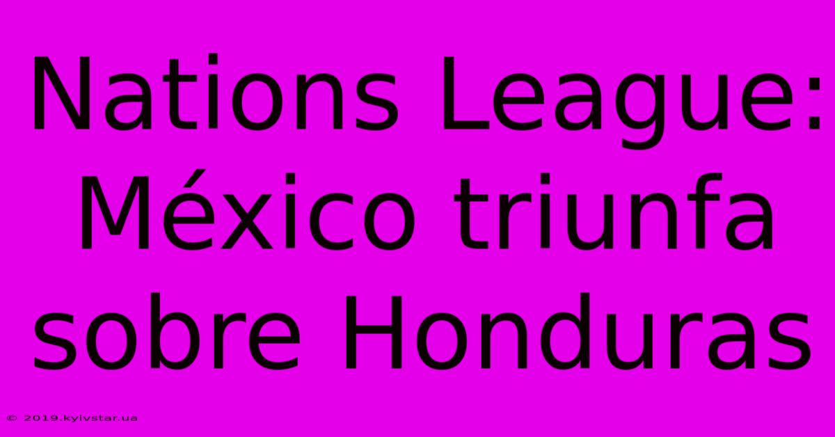 Nations League: México Triunfa Sobre Honduras