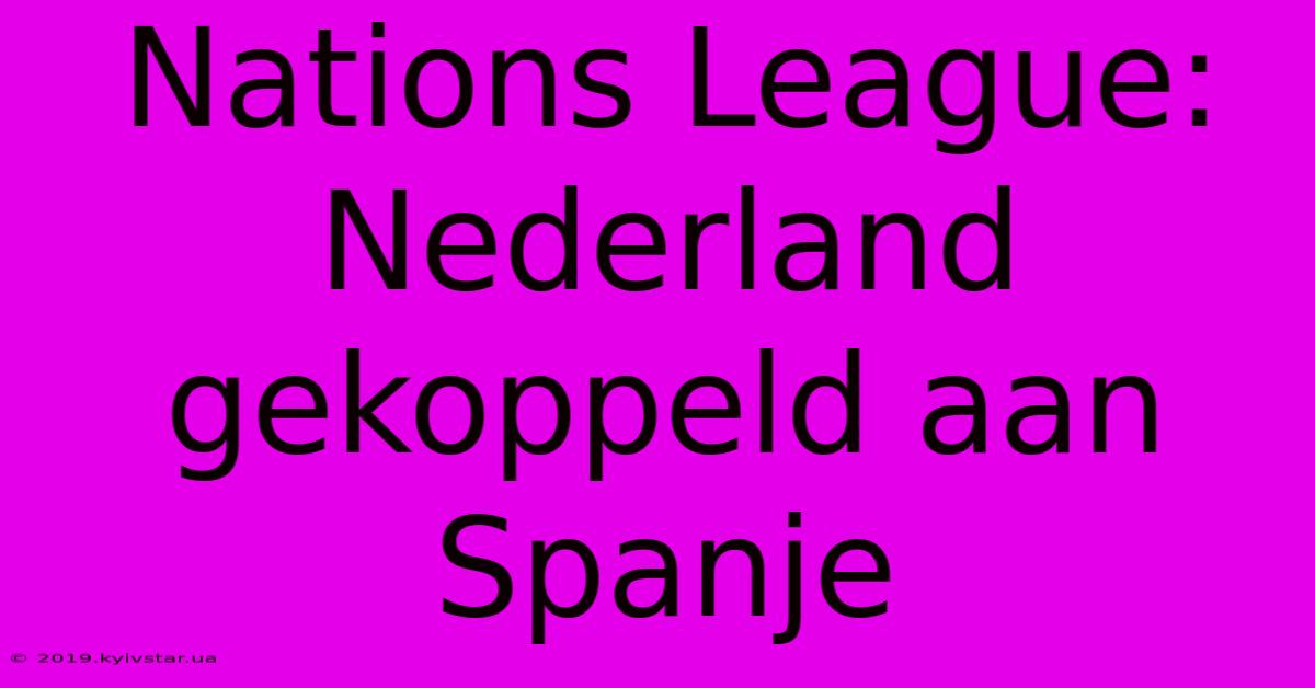 Nations League: Nederland Gekoppeld Aan Spanje