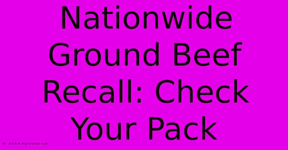 Nationwide Ground Beef Recall: Check Your Pack