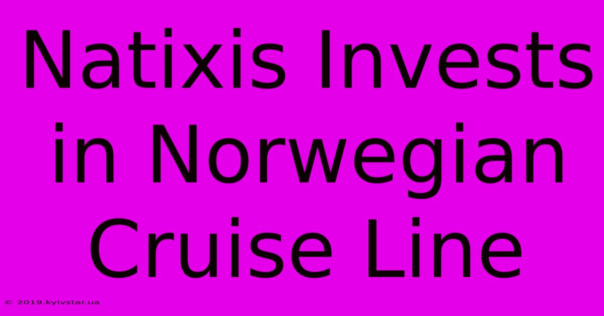 Natixis Invests In Norwegian Cruise Line