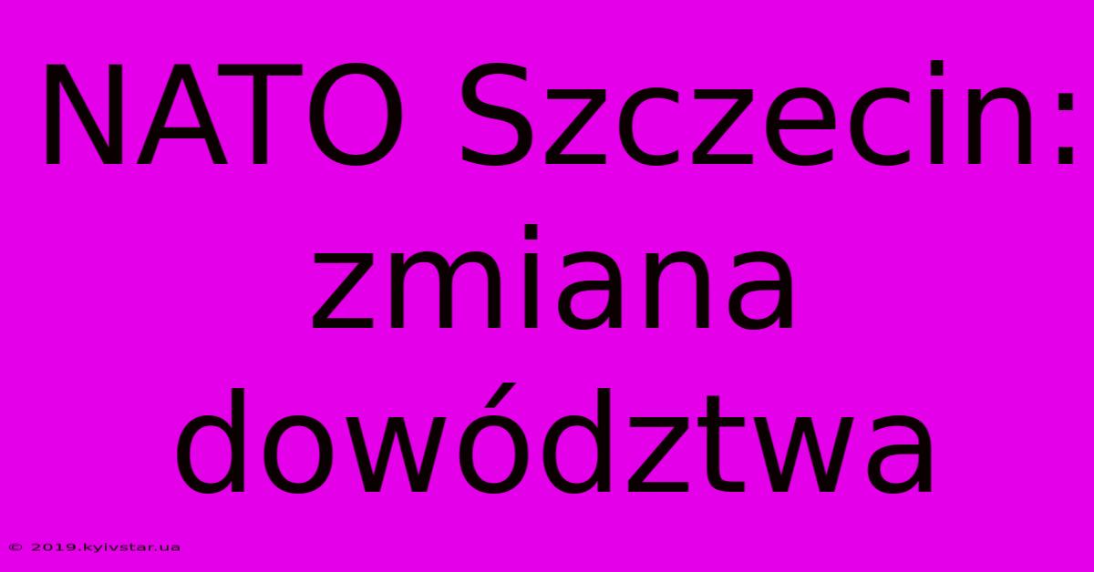 NATO Szczecin: Zmiana Dowództwa