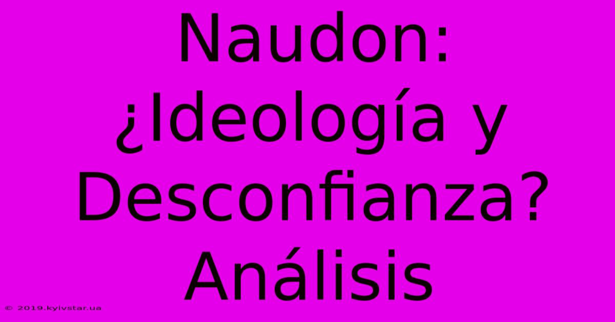 Naudon: ¿Ideología Y Desconfianza? Análisis