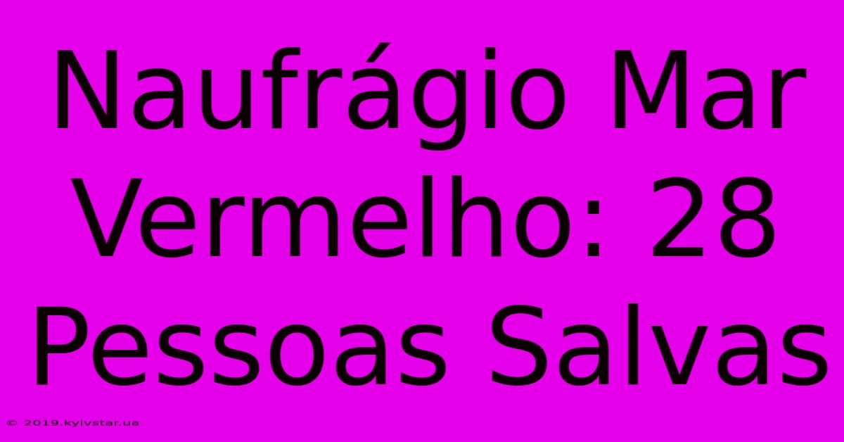 Naufrágio Mar Vermelho: 28 Pessoas Salvas