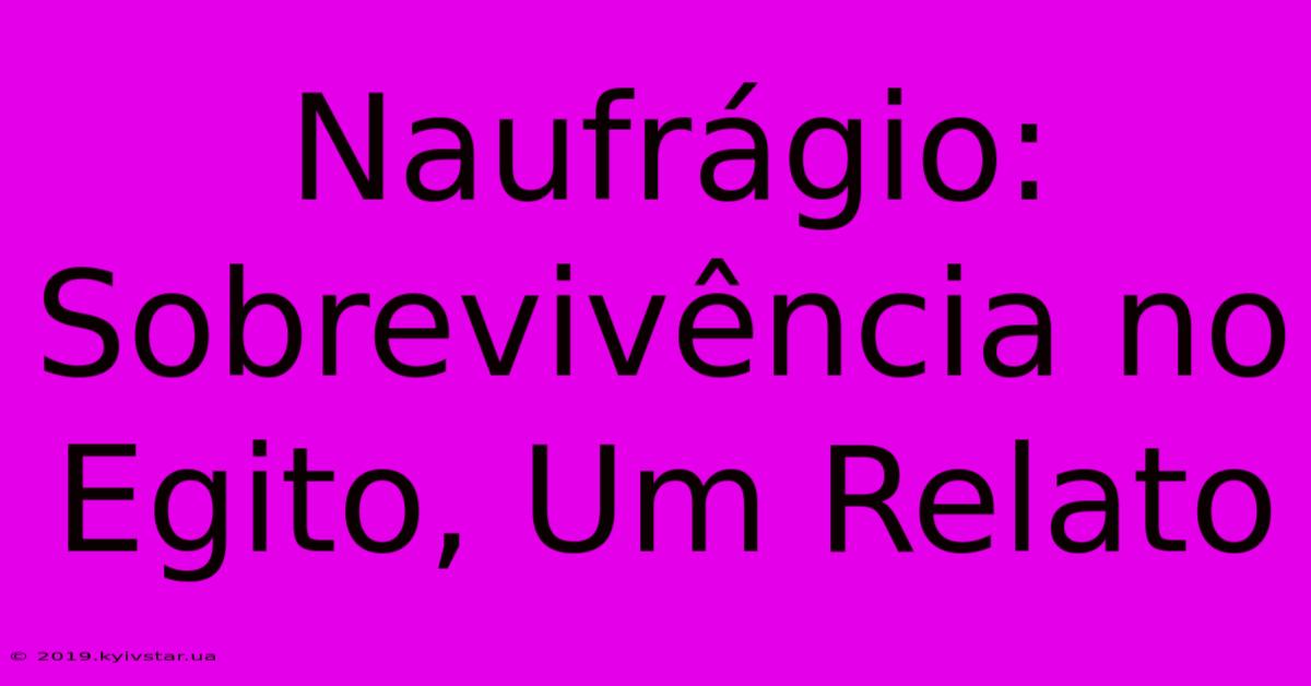 Naufrágio: Sobrevivência No Egito, Um Relato