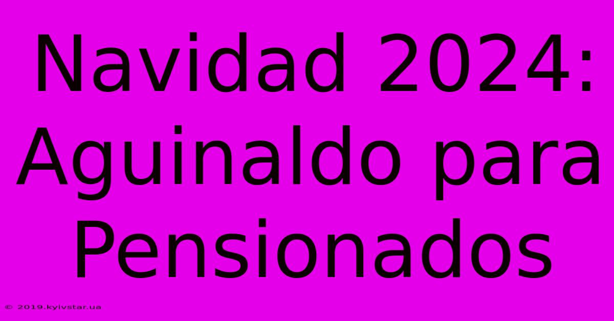 Navidad 2024: Aguinaldo Para Pensionados