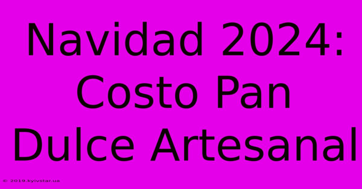 Navidad 2024: Costo Pan Dulce Artesanal