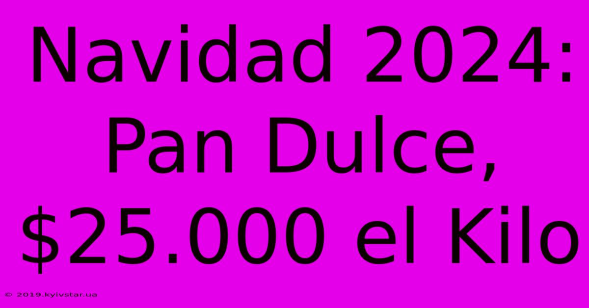 Navidad 2024: Pan Dulce, $25.000 El Kilo