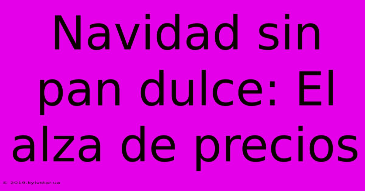 Navidad Sin Pan Dulce: El Alza De Precios