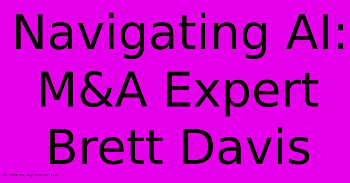 Navigating AI: M&A Expert Brett Davis