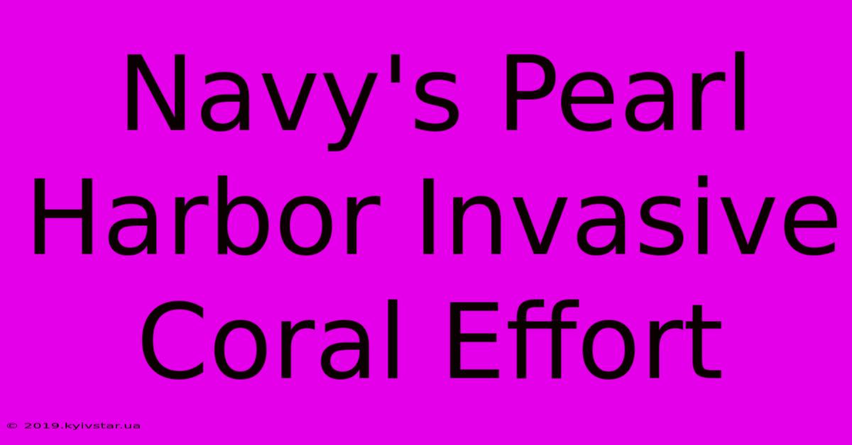 Navy's Pearl Harbor Invasive Coral Effort