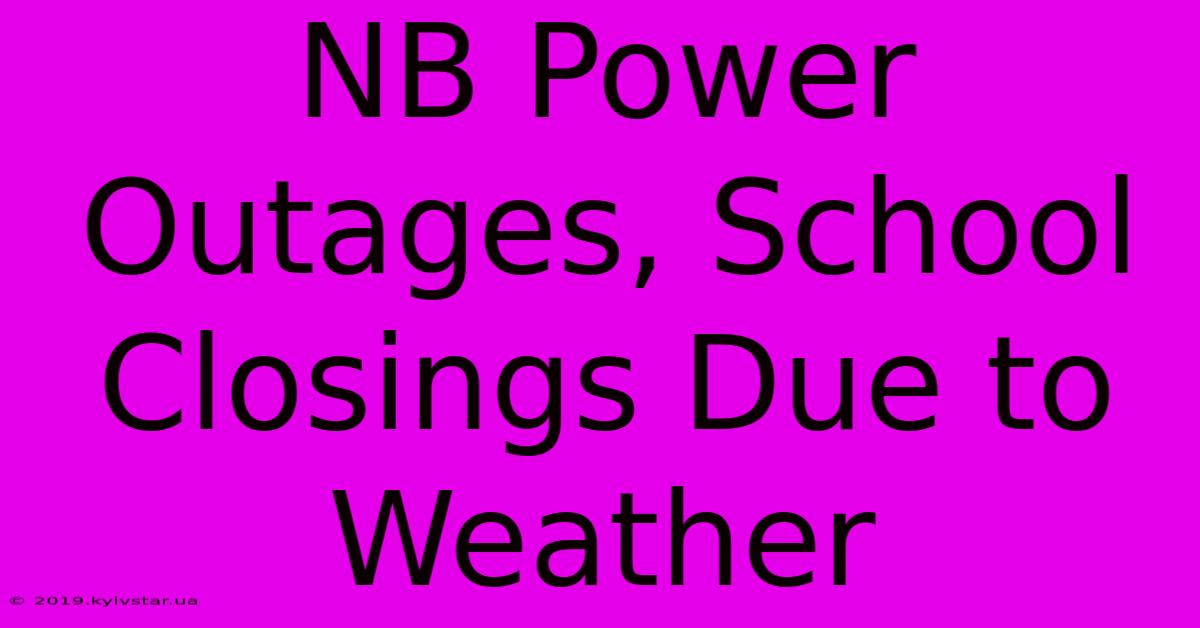 NB Power Outages, School Closings Due To Weather