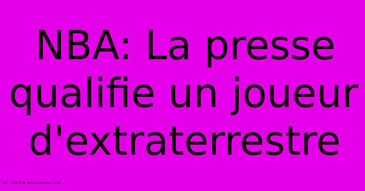 NBA: La Presse Qualifie Un Joueur D'extraterrestre