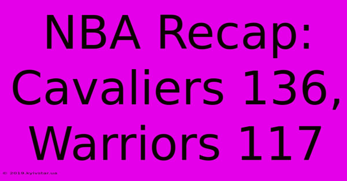 NBA Recap: Cavaliers 136, Warriors 117