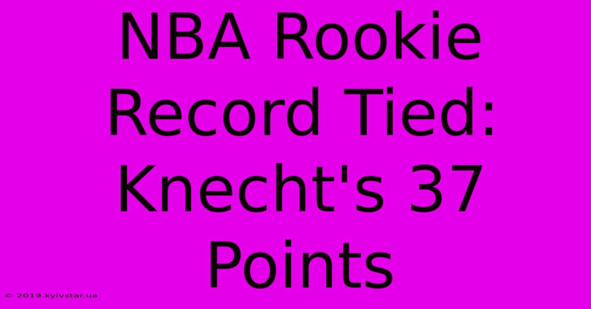 NBA Rookie Record Tied: Knecht's 37 Points