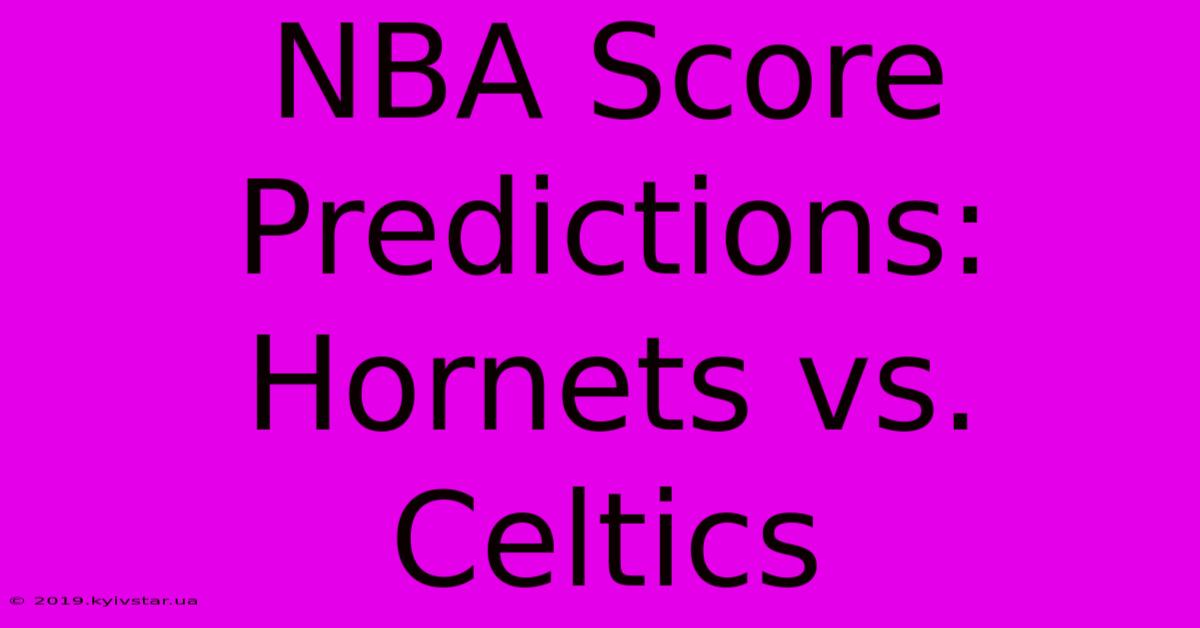 NBA Score Predictions: Hornets Vs. Celtics 