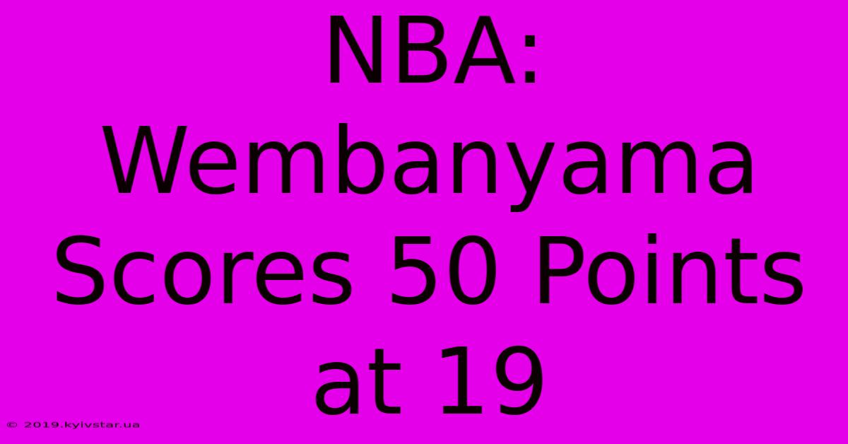 NBA: Wembanyama Scores 50 Points At 19 