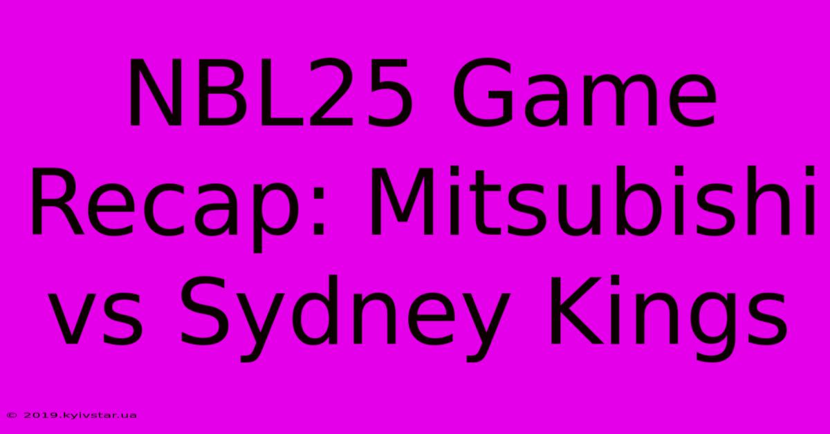 NBL25 Game Recap: Mitsubishi Vs Sydney Kings 