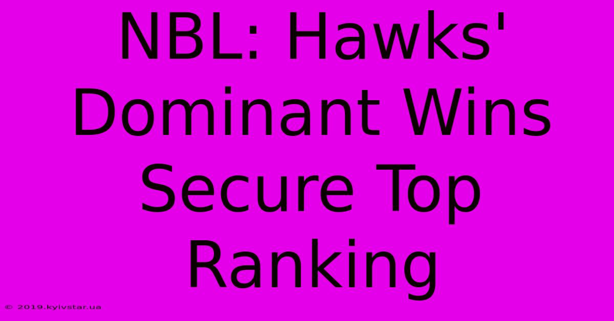 NBL: Hawks' Dominant Wins Secure Top Ranking