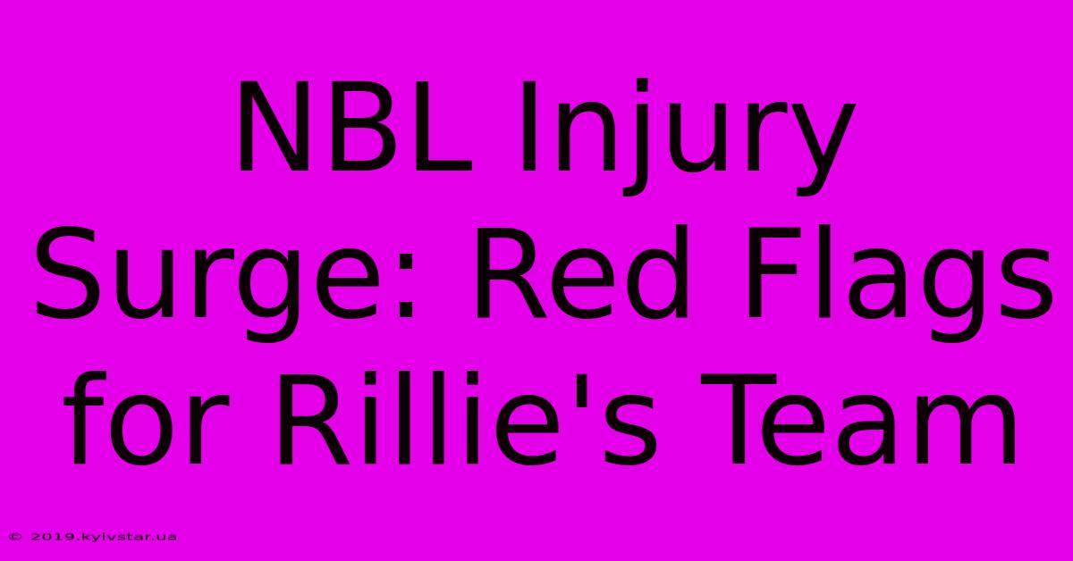 NBL Injury Surge: Red Flags For Rillie's Team