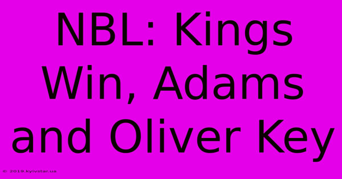 NBL: Kings Win, Adams And Oliver Key