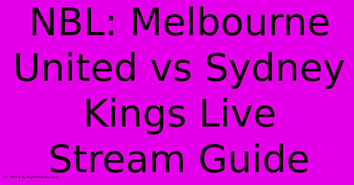 NBL: Melbourne United Vs Sydney Kings Live Stream Guide