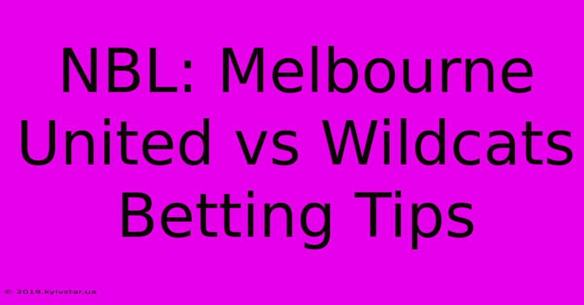 NBL: Melbourne United Vs Wildcats Betting Tips