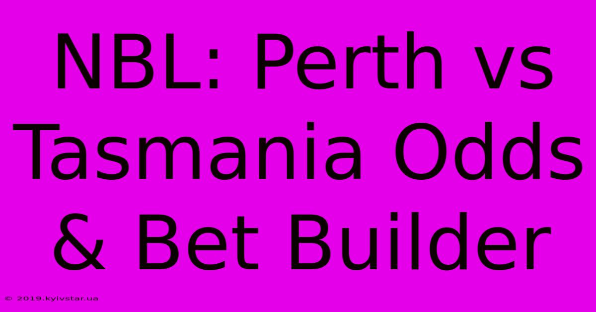 NBL: Perth Vs Tasmania Odds & Bet Builder