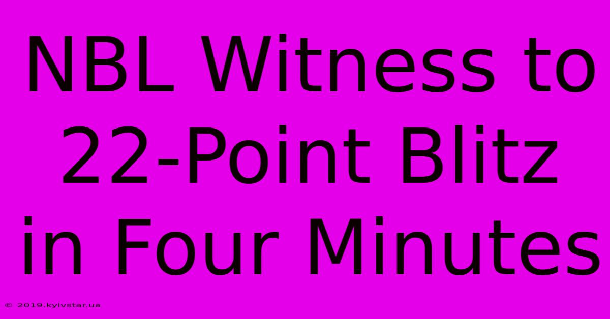 NBL Witness To 22-Point Blitz In Four Minutes