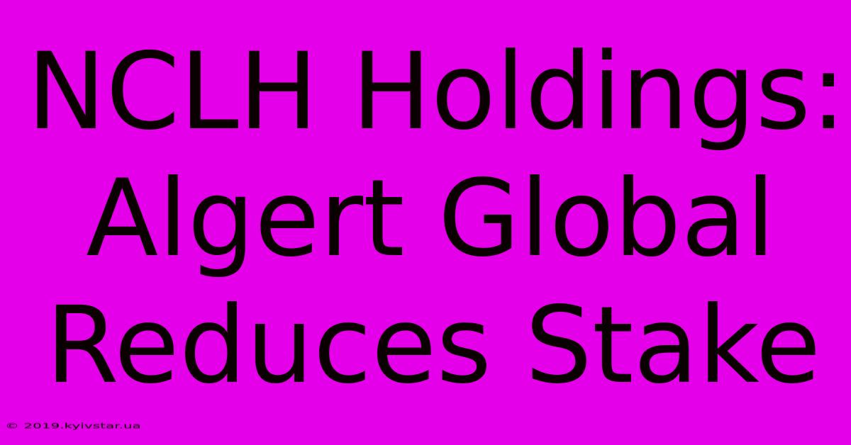 NCLH Holdings: Algert Global Reduces Stake