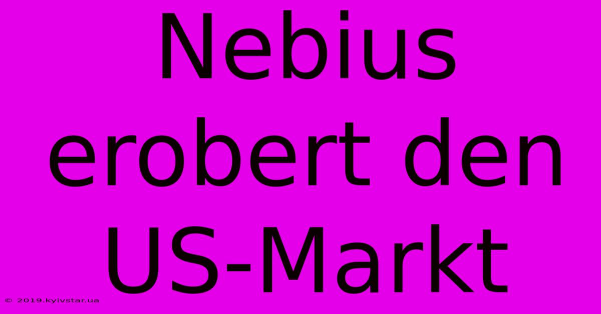 Nebius Erobert Den US-Markt