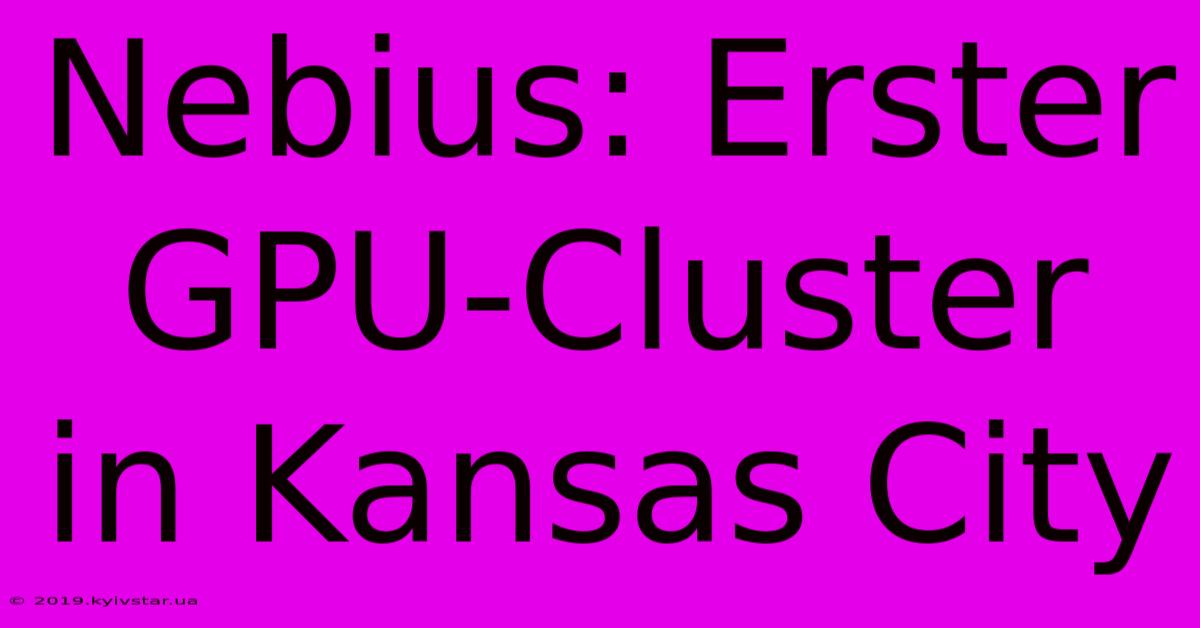 Nebius: Erster GPU-Cluster In Kansas City