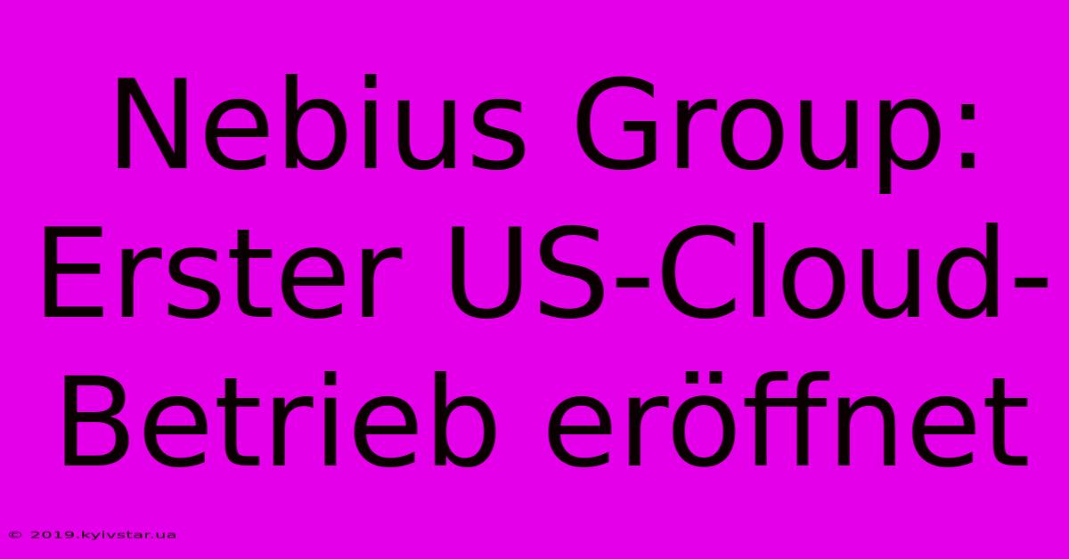 Nebius Group: Erster US-Cloud-Betrieb Eröffnet