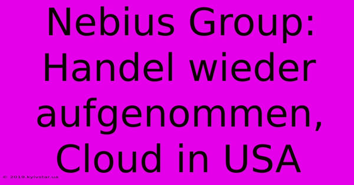 Nebius Group: Handel Wieder Aufgenommen, Cloud In USA