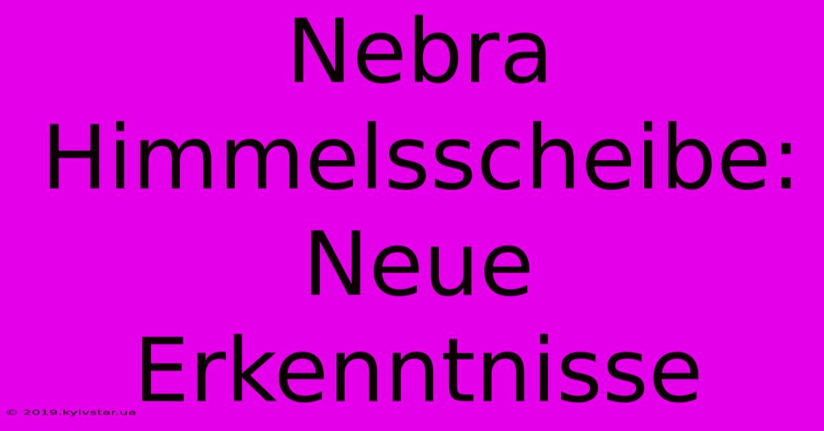 Nebra Himmelsscheibe: Neue Erkenntnisse