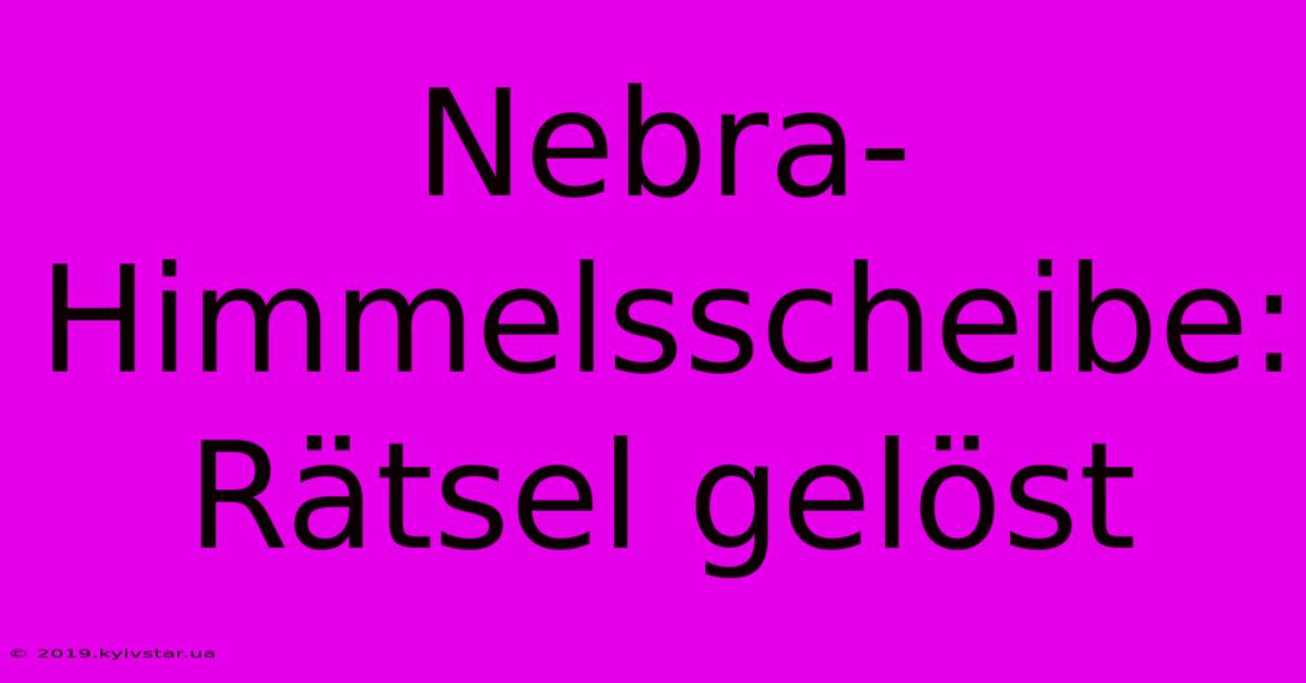 Nebra-Himmelsscheibe: Rätsel Gelöst