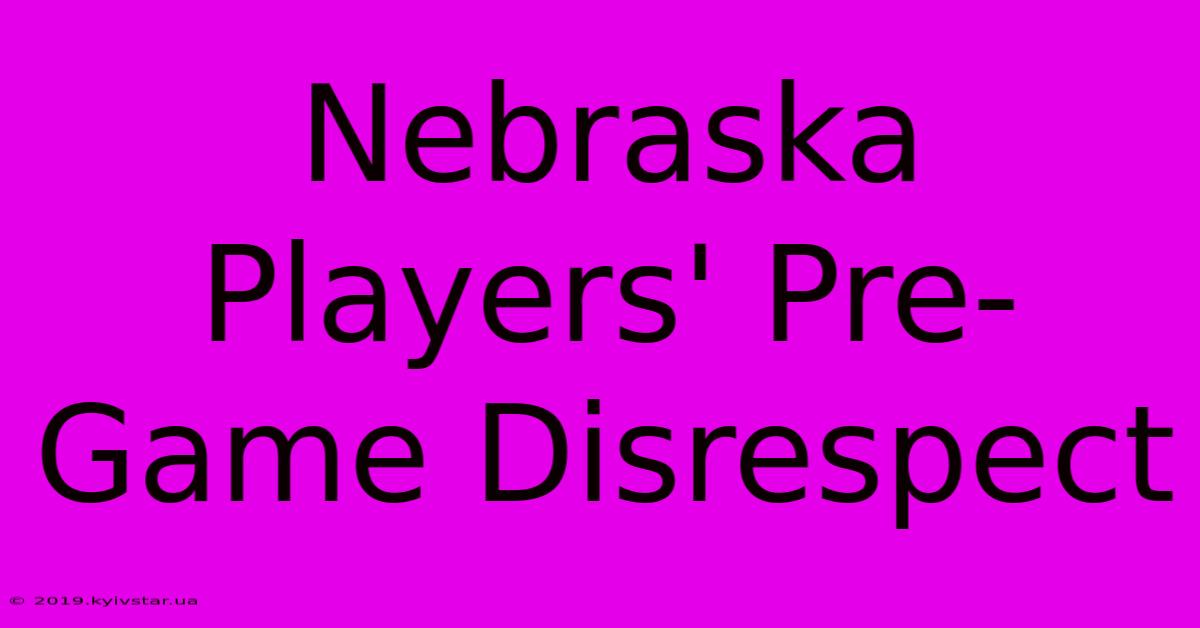 Nebraska Players' Pre-Game Disrespect