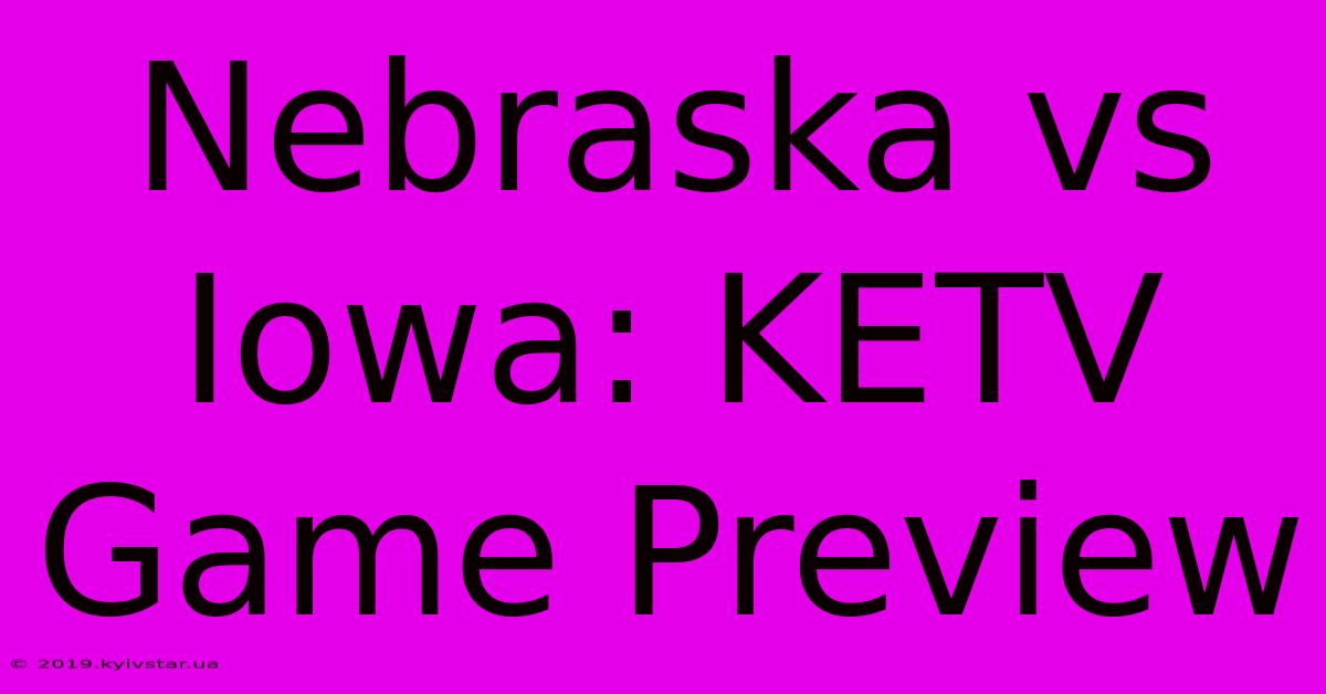 Nebraska Vs Iowa: KETV Game Preview