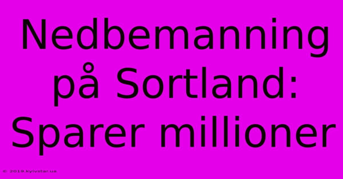 Nedbemanning På Sortland: Sparer Millioner 