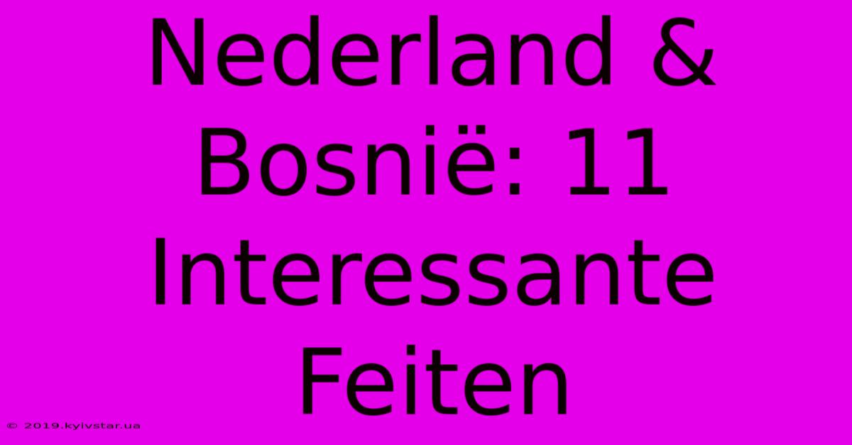 Nederland & Bosnië: 11 Interessante Feiten