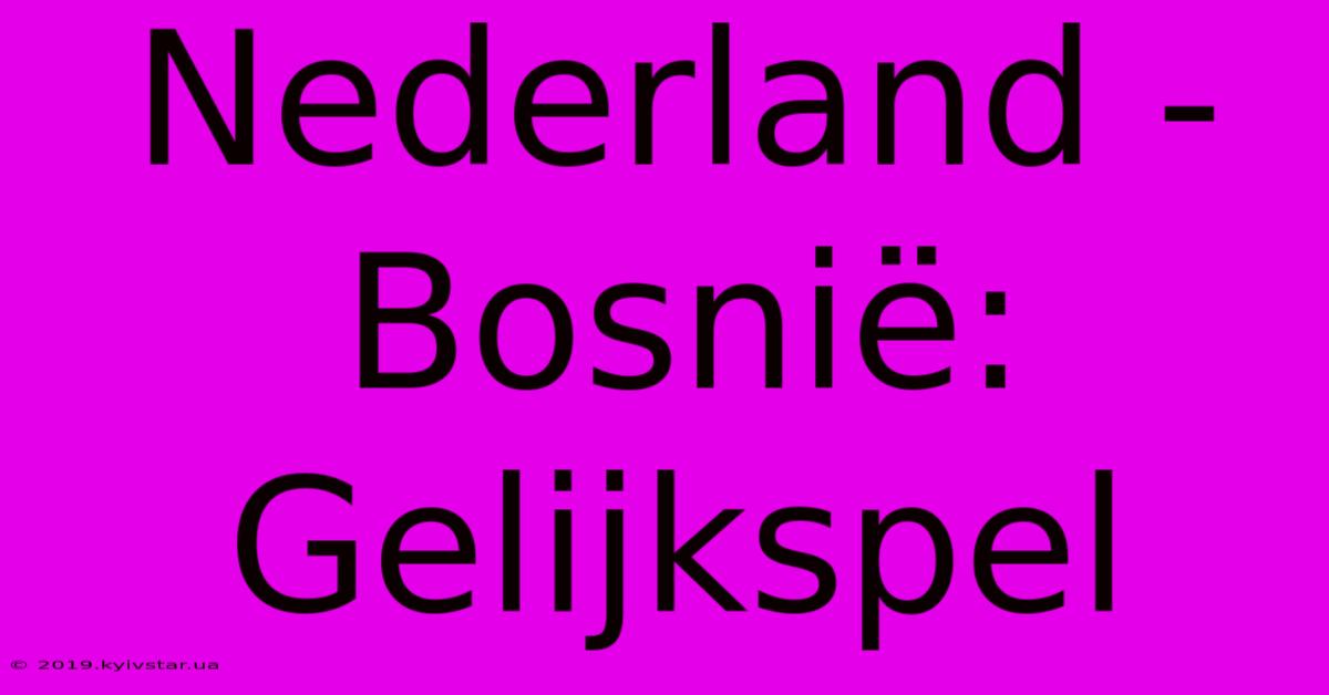 Nederland - Bosnië: Gelijkspel