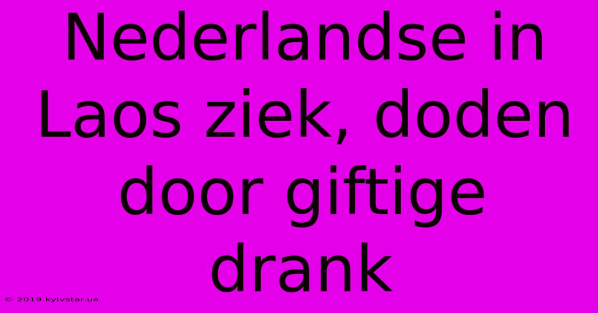 Nederlandse In Laos Ziek, Doden Door Giftige Drank