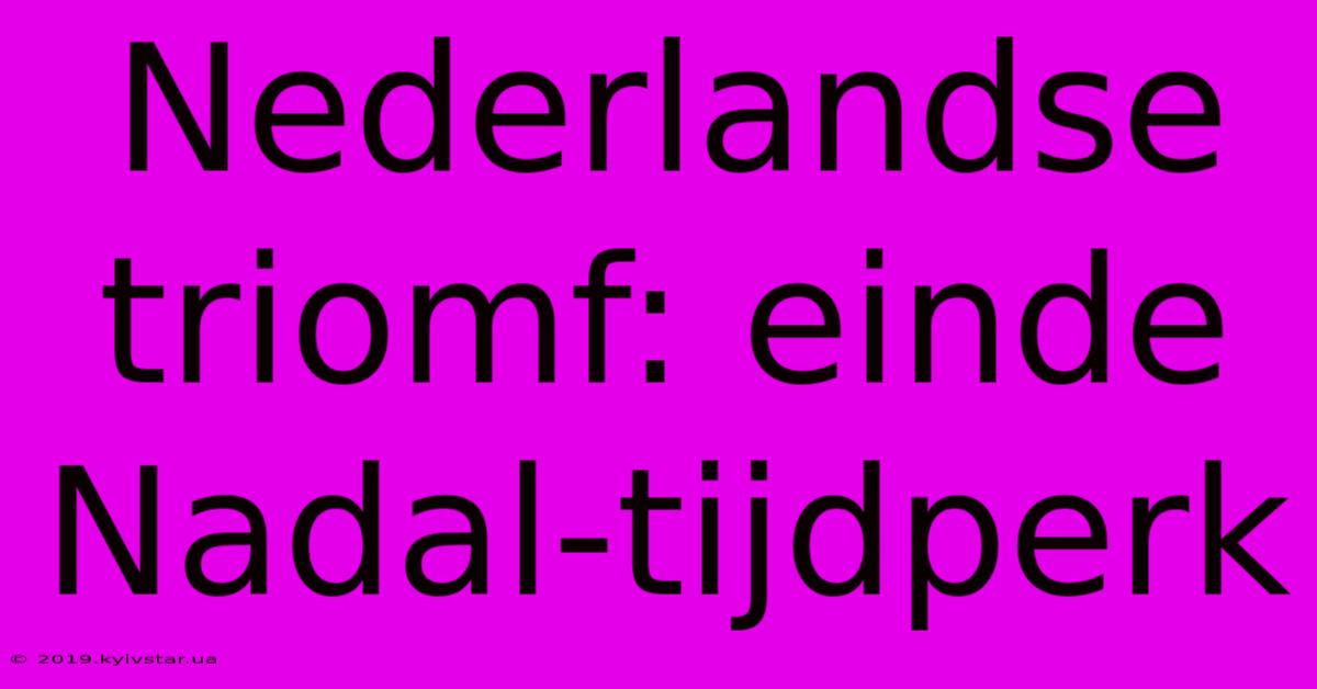 Nederlandse Triomf: Einde Nadal-tijdperk