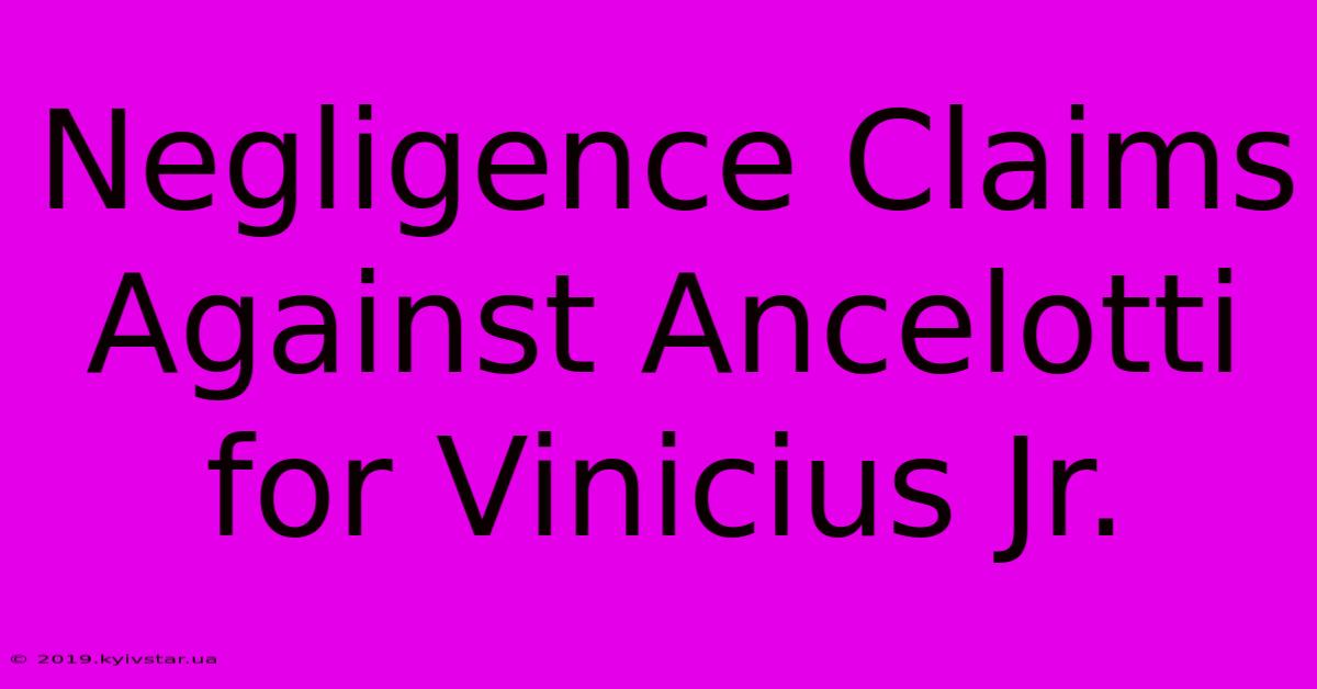 Negligence Claims Against Ancelotti For Vinicius Jr.