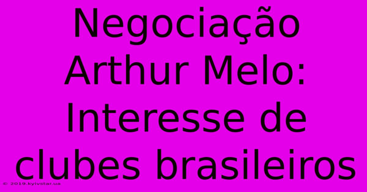 Negociação Arthur Melo: Interesse De Clubes Brasileiros